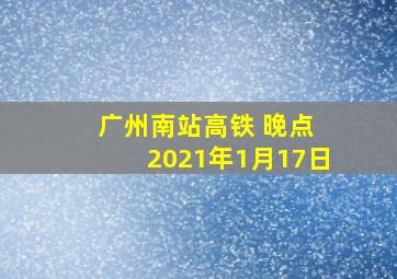 广州南站高铁 晚点 2021年1月17日